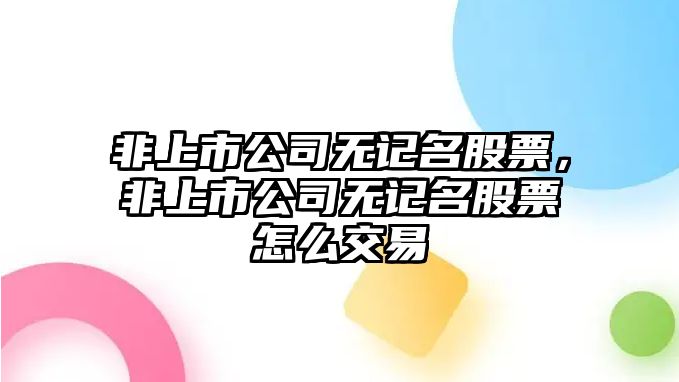 非上市公司無(wú)記名股票，非上市公司無(wú)記名股票怎么交易