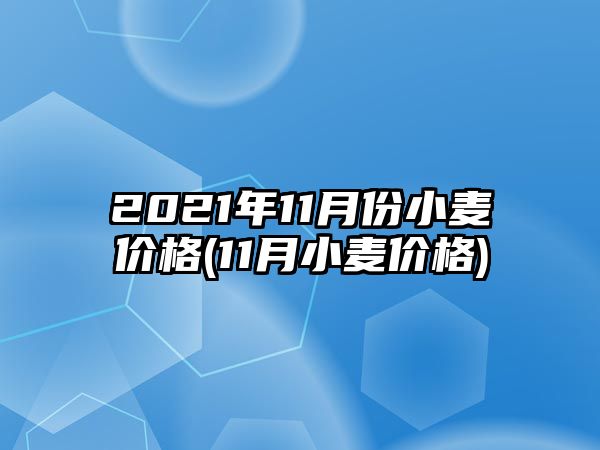 2021年11月份小麥價(jià)格(11月小麥價(jià)格)