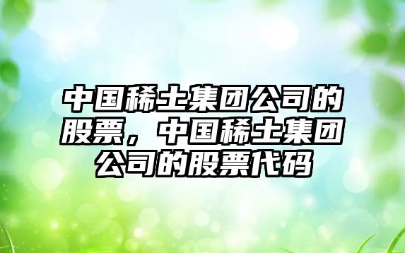 中國稀土集團公司的股票，中國稀土集團公司的股票代碼