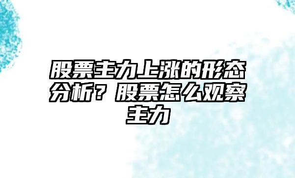 股票主力上漲的形態(tài)分析？股票怎么觀(guān)察主力