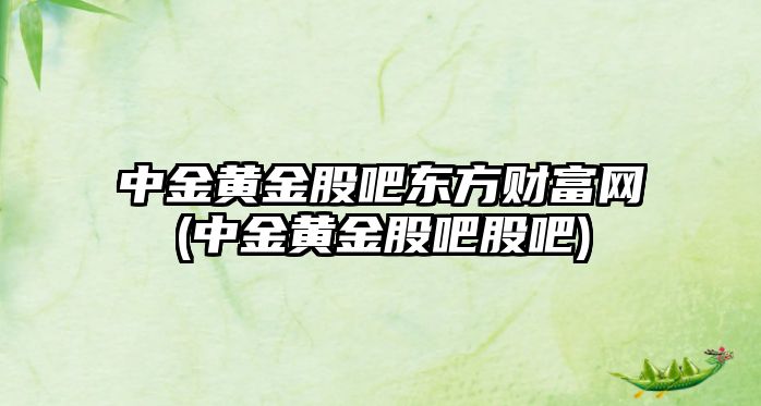 中金黃金股吧東方財富網(wǎng)(中金黃金股吧股吧)