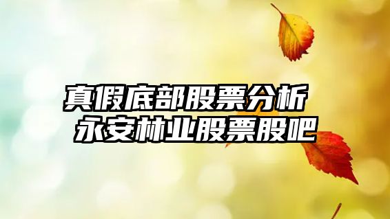 真假底部股票分析 永安林業(yè)股票股吧