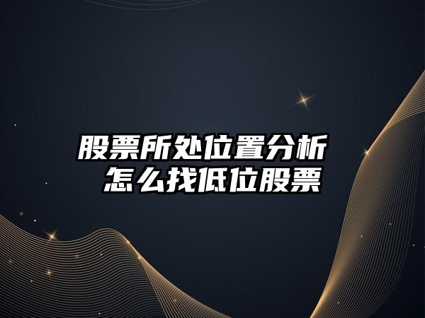 股票所處位置分析 怎么找低位股票