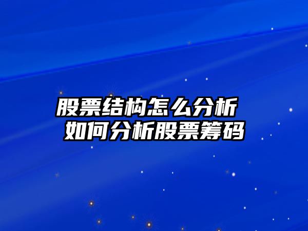 股票結構怎么分析 如何分析股票籌碼