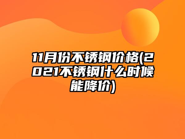 11月份不銹鋼價(jià)格(2021不銹鋼什么時(shí)候能降價(jià))