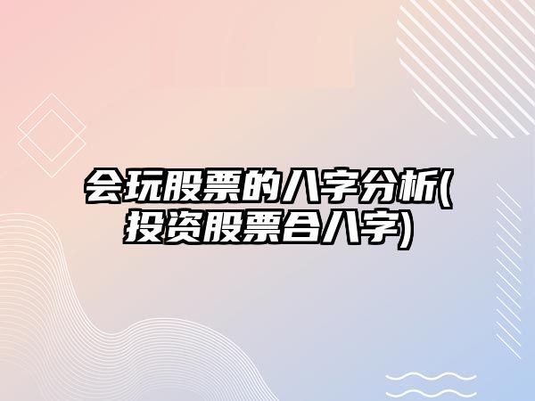 會(huì )玩股票的八字分析(投資股票合八字)