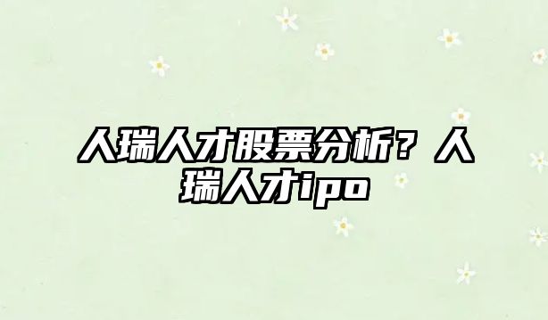 人瑞人才股票分析？人瑞人才ipo