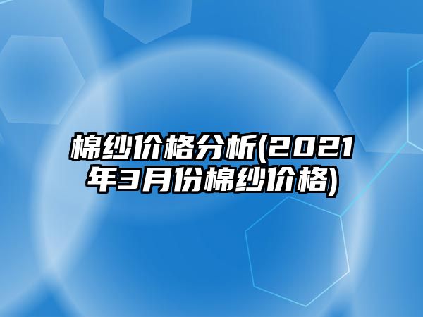 棉紗價(jià)格分析(2021年3月份棉紗價(jià)格)