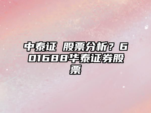 中泰證劵股票分析？601688華泰證券股票