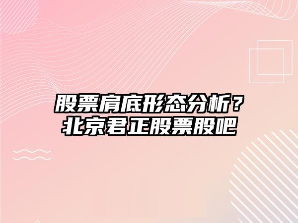 股票肩底形態(tài)分析？北京君正股票股吧