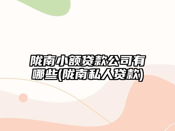 隴南小額貸款公司有哪些(隴南私人貸款)