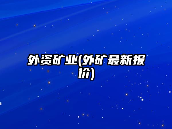 外資礦業(yè)(外礦最新報價(jià))