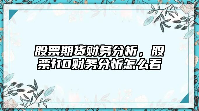 股票期貨財務(wù)分析，股票f10財務(wù)分析怎么看