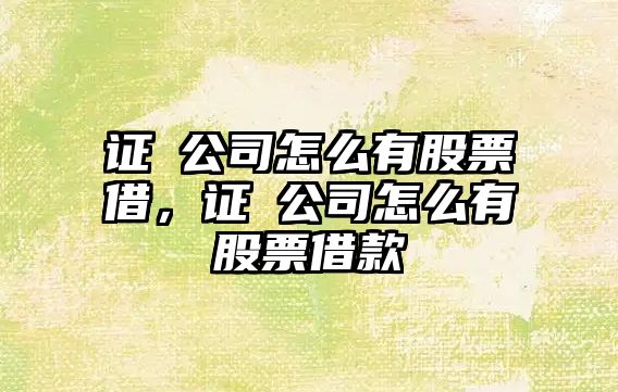 證劵公司怎么有股票借，證劵公司怎么有股票借款