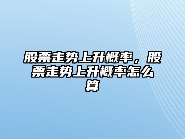 股票走勢上升概率，股票走勢上升概率怎么算