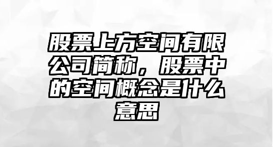 股票上方空間有限公司簡(jiǎn)稱(chēng)，股票中的空間概念是什么意思