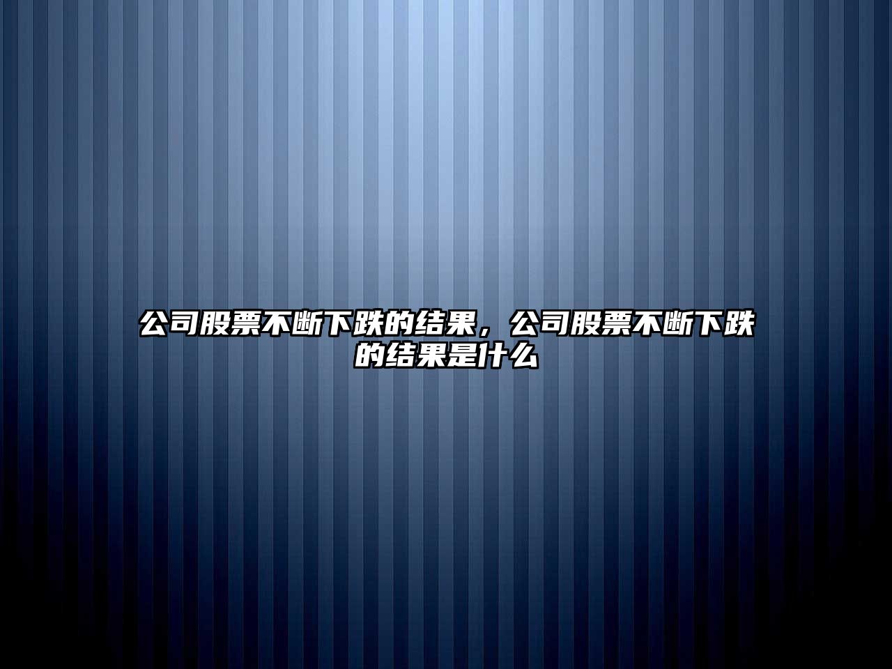 公司股票不斷下跌的結果，公司股票不斷下跌的結果是什么