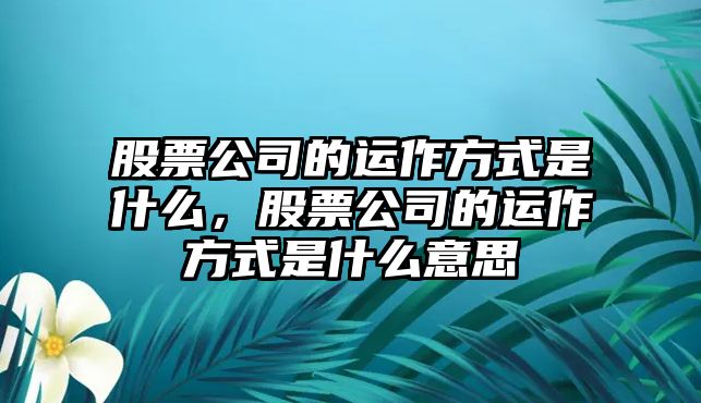 股票公司的運作方式是什么，股票公司的運作方式是什么意思