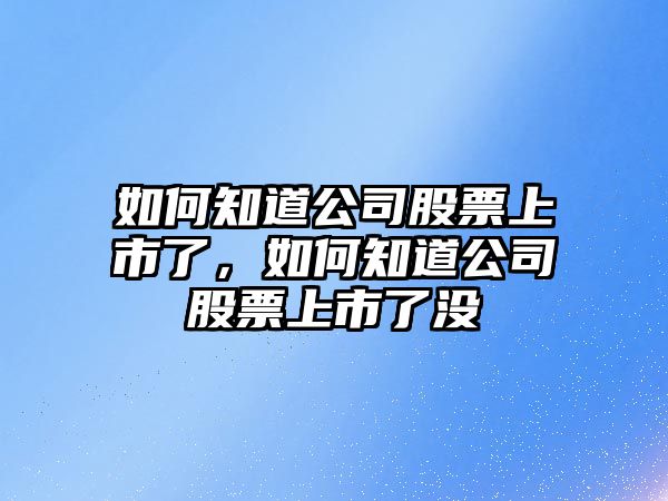 如何知道公司股票上市了，如何知道公司股票上市了沒(méi)