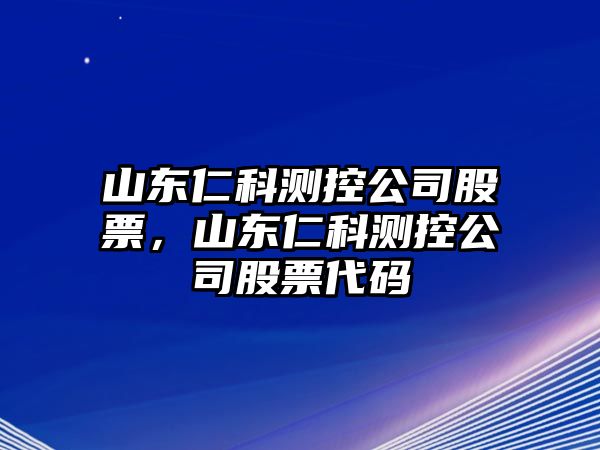 山東仁科測控公司股票，山東仁科測控公司股票代碼