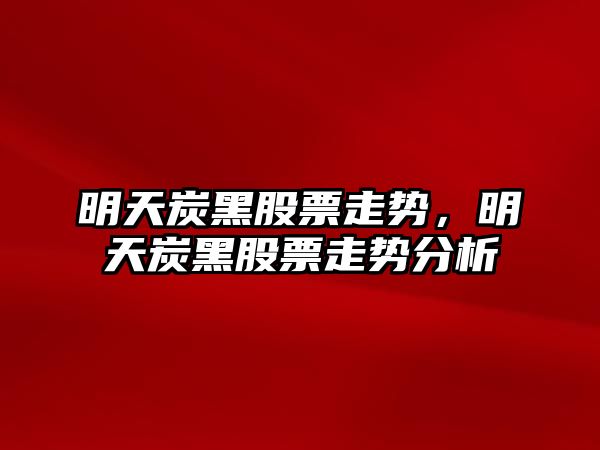 明天炭黑股票走勢，明天炭黑股票走勢分析