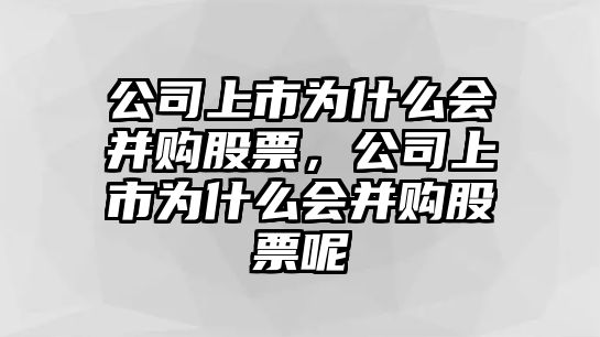 公司上市為什么會(huì )并購股票，公司上市為什么會(huì )并購股票呢