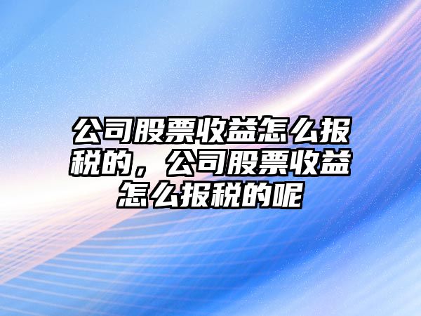 公司股票收益怎么報稅的，公司股票收益怎么報稅的呢