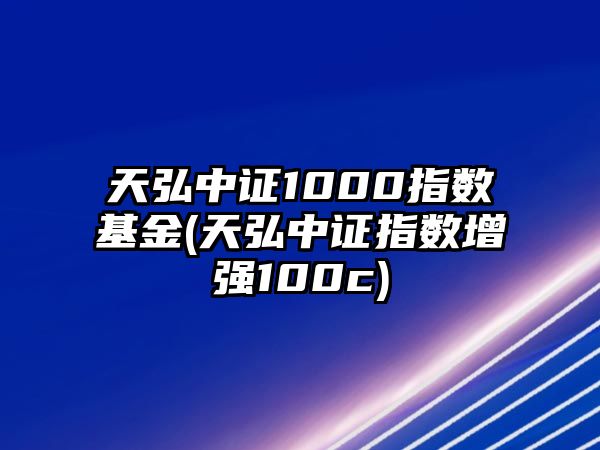 天弘中證1000指數基金(天弘中證指數增強100c)