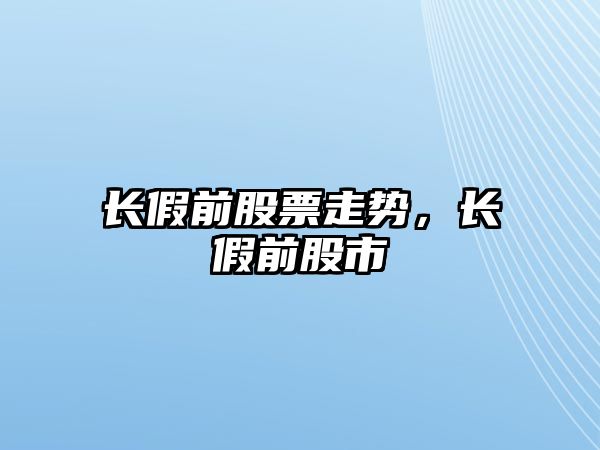 長(cháng)假前股票走勢，長(cháng)假前股市