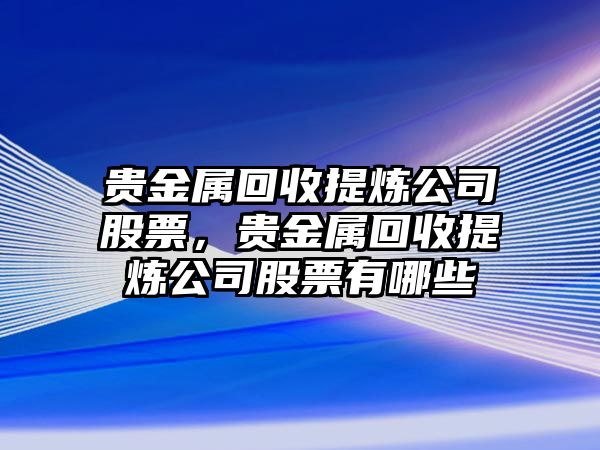 貴金屬回收提煉公司股票，貴金屬回收提煉公司股票有哪些