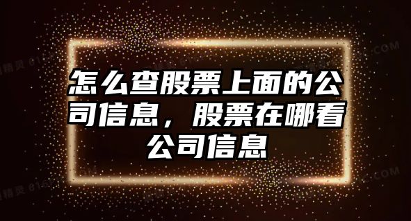 怎么查股票上面的公司信息，股票在哪看公司信息