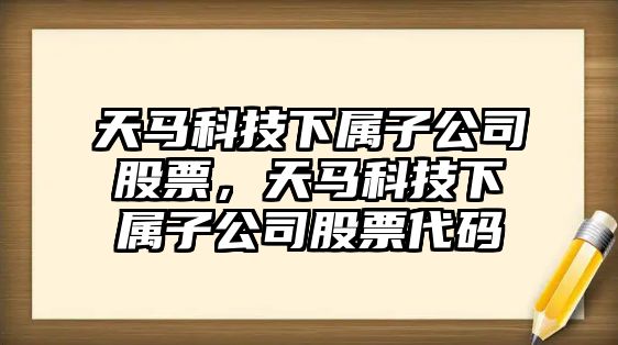 天馬科技下屬子公司股票，天馬科技下屬子公司股票代碼