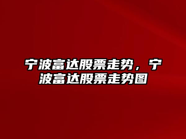 寧波富達股票走勢，寧波富達股票走勢圖