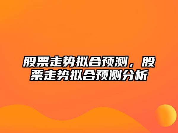 股票走勢擬合預測，股票走勢擬合預測分析