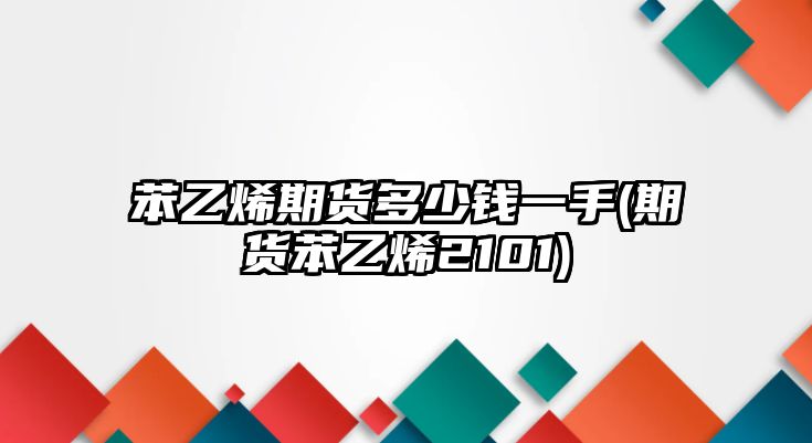 苯乙烯期貨多少錢(qián)一手(期貨苯乙烯2101)