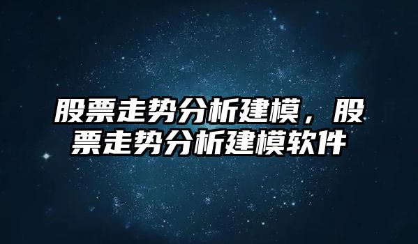 股票走勢分析建模，股票走勢分析建模軟件