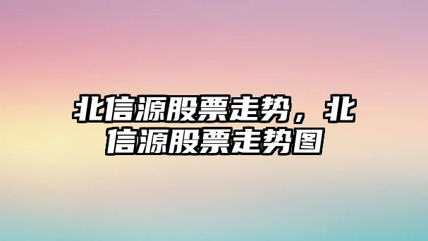 北信源股票走勢，北信源股票走勢圖