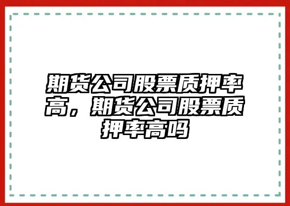 期貨公司股票質(zhì)押率高，期貨公司股票質(zhì)押率高嗎