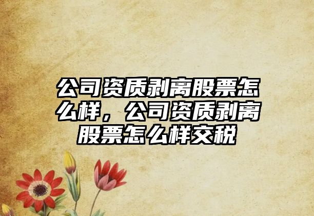 公司資質(zhì)剝離股票怎么樣，公司資質(zhì)剝離股票怎么樣交稅