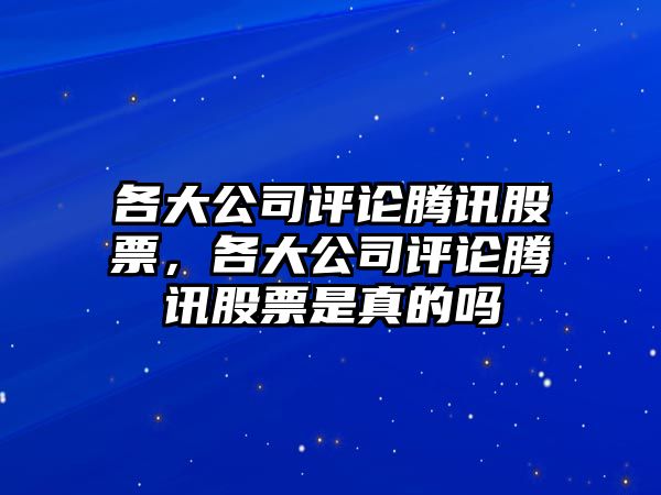 各大公司評論騰訊股票，各大公司評論騰訊股票是真的嗎