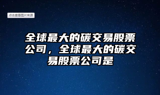 全球最大的碳交易股票公司，全球最大的碳交易股票公司是