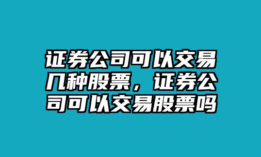 證券公司可以交易幾種股票，證券公司可以交易股票嗎