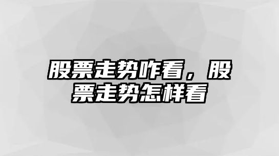 股票走勢咋看，股票走勢怎樣看