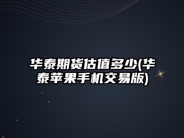 華泰期貨估值多少(華泰蘋(píng)果手機交易版)