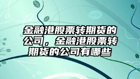 金融港股票轉期貨的公司，金融港股票轉期貨的公司有哪些