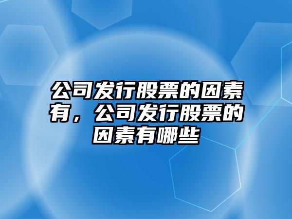 公司發(fā)行股票的因素有，公司發(fā)行股票的因素有哪些