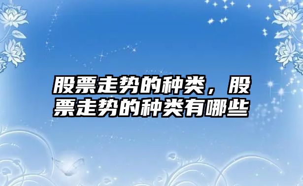 股票走勢的種類(lèi)，股票走勢的種類(lèi)有哪些