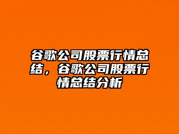 谷歌公司股票行情總結，谷歌公司股票行情總結分析