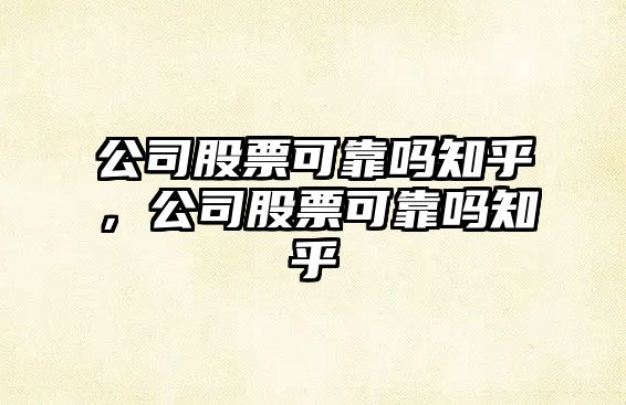 公司股票可靠嗎知乎，公司股票可靠嗎知乎