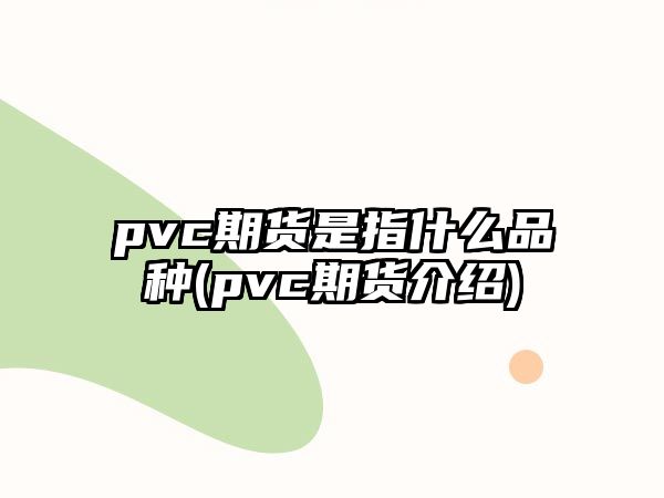 pvc期貨是指什么品種(pvc期貨介紹)